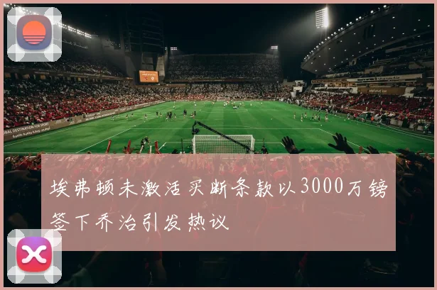 埃弗顿未激活买断条款以3000万镑签下乔治引发热议