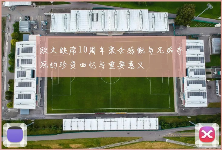 欧文缺席10周年聚会感慨与兄弟夺冠的珍贵回忆与重要意义